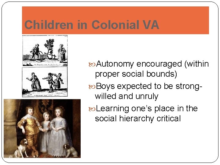 Children in Colonial VA Autonomy encouraged (within proper social bounds) Boys expected to be