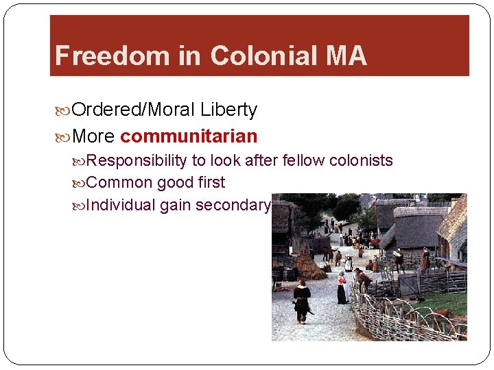 Freedom in Colonial MA Ordered/Moral Liberty More communitarian Responsibility to look after fellow colonists
