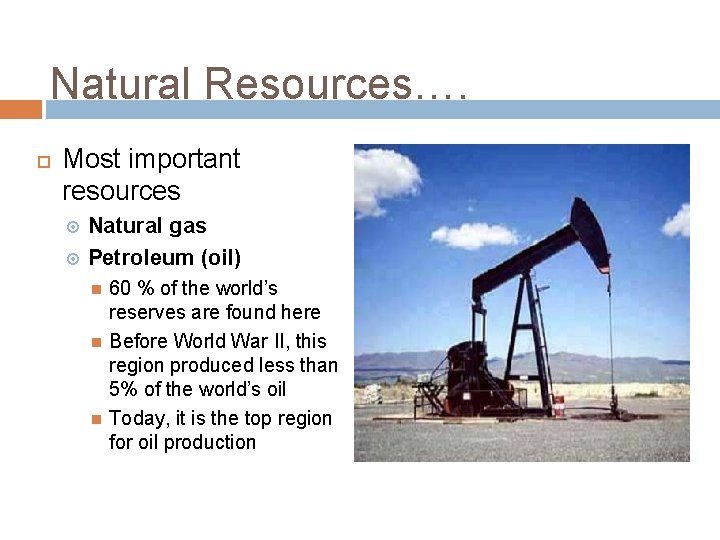Natural Resources…. Most important resources Natural gas Petroleum (oil) 60 % of the world’s