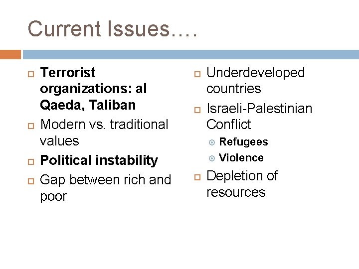 Current Issues…. Terrorist organizations: al Qaeda, Taliban Modern vs. traditional values Political instability Gap