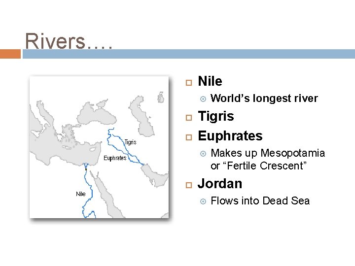 Rivers…. Nile Tigris Euphrates World’s longest river Makes up Mesopotamia or “Fertile Crescent” Jordan