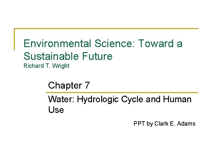 Environmental Science: Toward a Sustainable Future Richard T. Wright Chapter 7 Water: Hydrologic Cycle