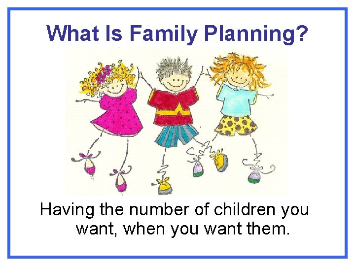 What Is Family Planning? Having the number of children you want, when you want