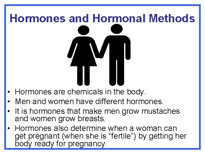 Hormones and Hormonal Methods • Hormones are chemicals in the body. • Men and