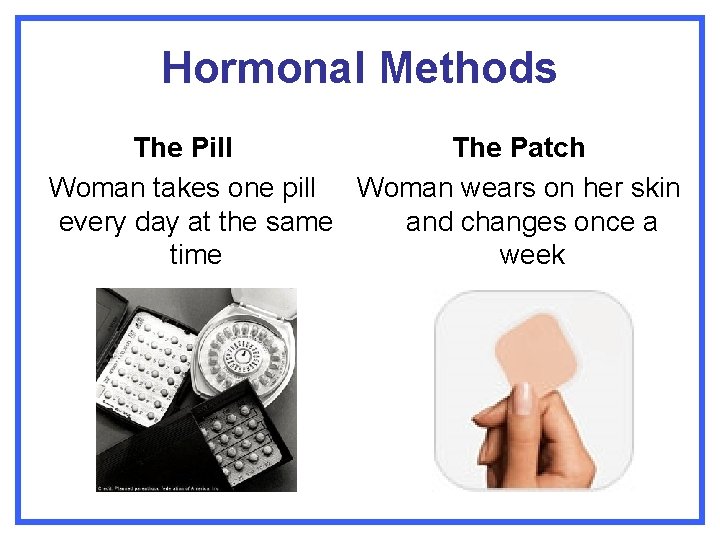 Hormonal Methods The Pill The Patch Woman takes one pill Woman wears on her
