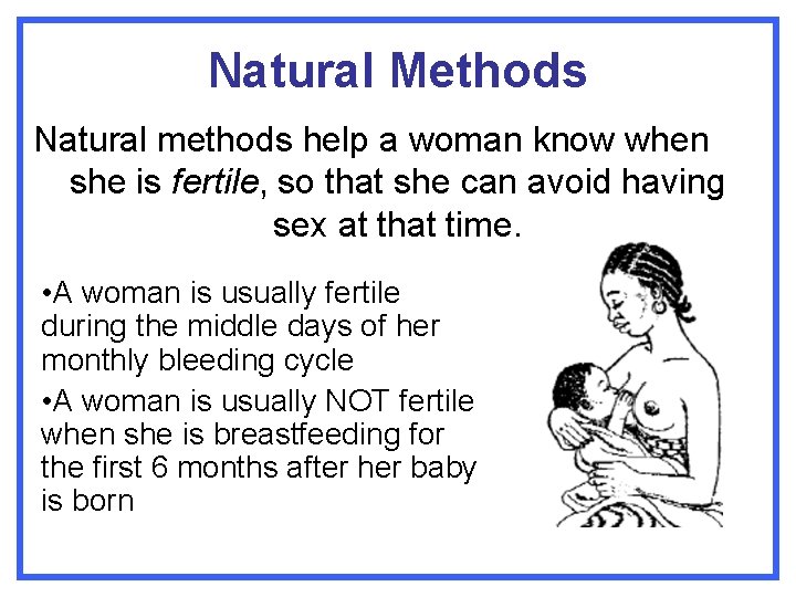 Natural Methods Natural methods help a woman know when she is fertile, so that