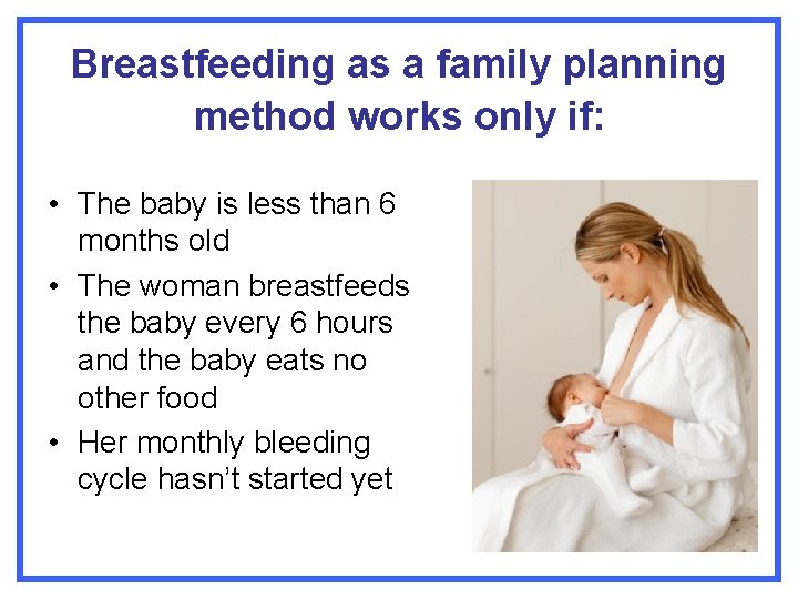 Breastfeeding as a family planning method works only if: • The baby is less