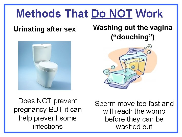 Methods That Do NOT Work Urinating after sex Washing out the vagina (“douching”) Does