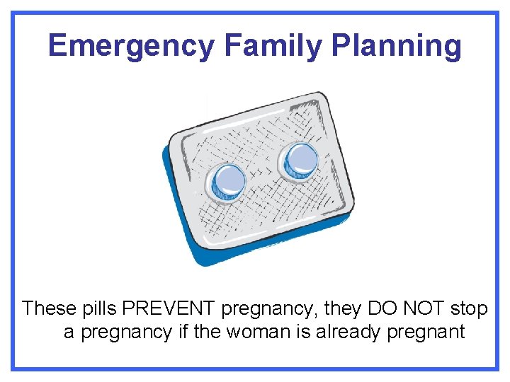 Emergency Family Planning These pills PREVENT pregnancy, they DO NOT stop a pregnancy if