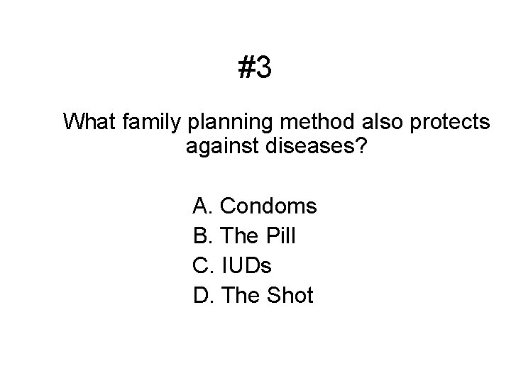 #3 What family planning method also protects against diseases? A. Condoms B. The Pill