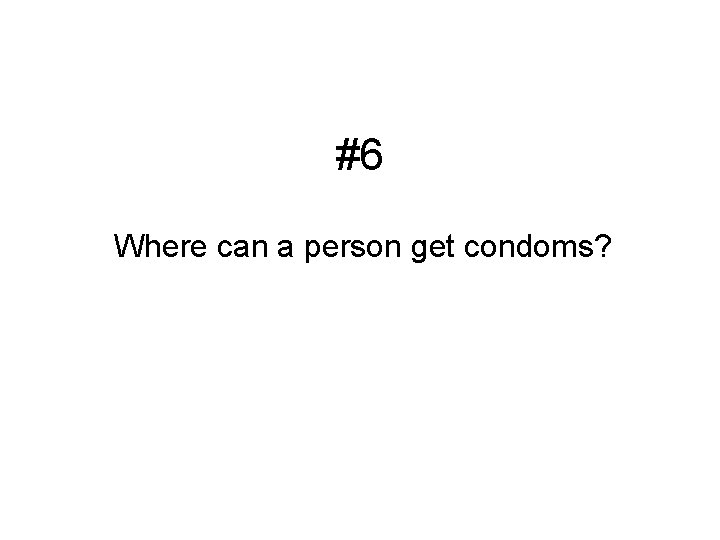 #6 Where can a person get condoms? 