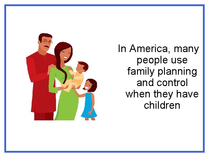 In America, many people use family planning and control when they have children 