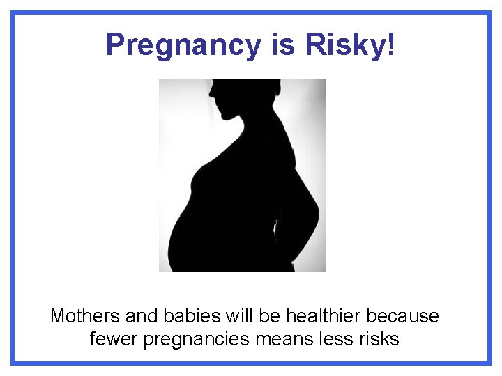 Pregnancy is Risky! Mothers and babies will be healthier because fewer pregnancies means less