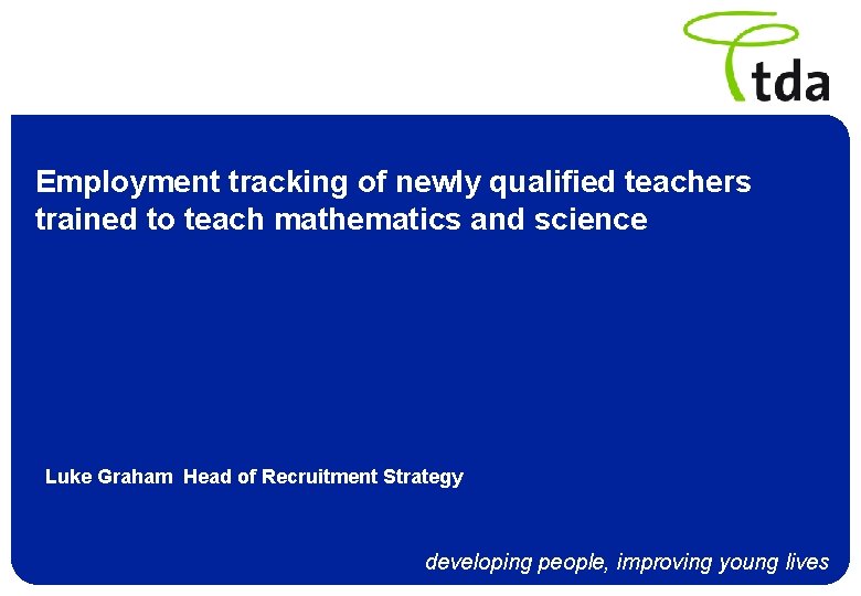 Employment tracking of newly qualified teachers trained to teach mathematics and science Luke Graham