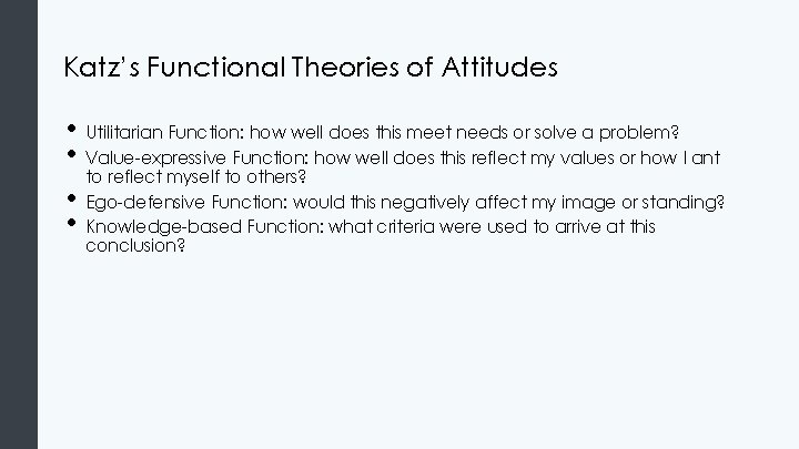 Katz’s Functional Theories of Attitudes • Utilitarian Function: how well does this meet needs Katz’s Functional Theories of Attitudes • Utilitarian Function: how well does this meet needs