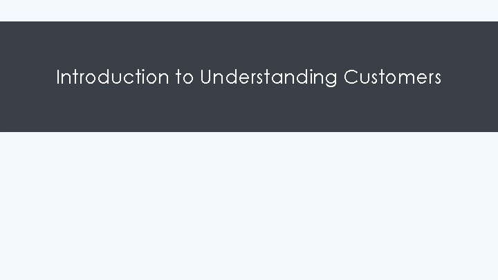 Introduction to Understanding Customers Introduction to Understanding Customers