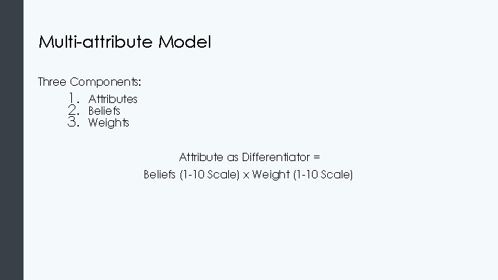 Multi-attribute Model Three Components: 1. 2. 3. Attributes Beliefs Weights Attribute as Differentiator = Multi-attribute Model Three Components: 1. 2. 3. Attributes Beliefs Weights Attribute as Differentiator =