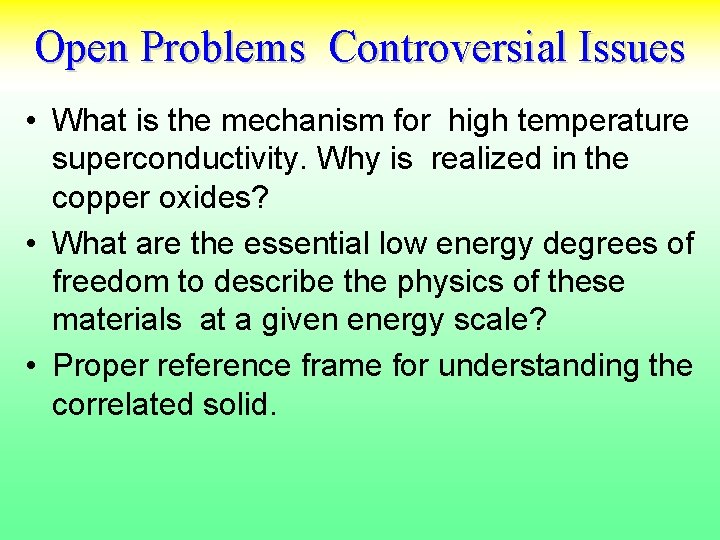 Open Problems Controversial Issues • What is the mechanism for high temperature superconductivity. Why