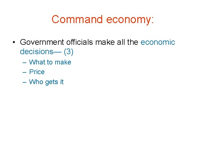 Command economy: • Government officials make all the economic decisions— (3) – What to