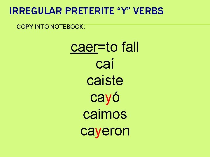 IRREGULAR PRETERITE “Y” VERBS COPY INTO NOTEBOOK: caer=to fall caí caiste cayó caimos cayeron