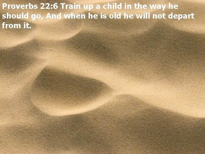 Proverbs 22: 6 Train up a child in the way he should go, And
