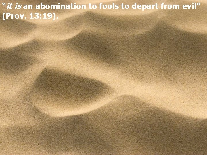 “it is an abomination to fools to depart from evil” (Prov. 13: 19). 