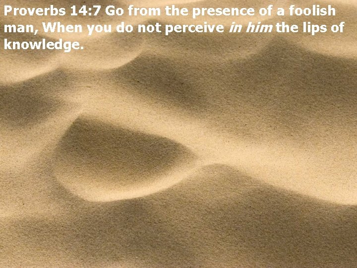 Proverbs 14: 7 Go from the presence of a foolish man, When you do