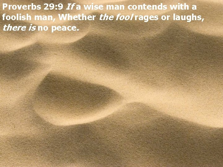 Proverbs 29: 9 If a wise man contends with a foolish man, Whether the