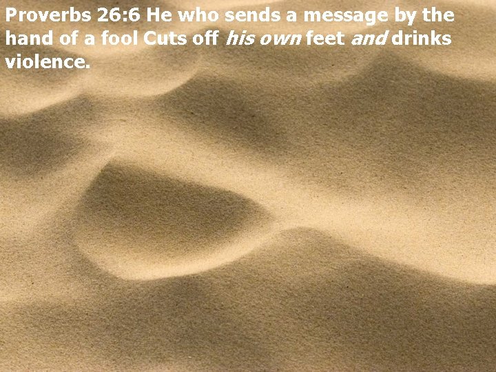 Proverbs 26: 6 He who sends a message by the hand of a fool