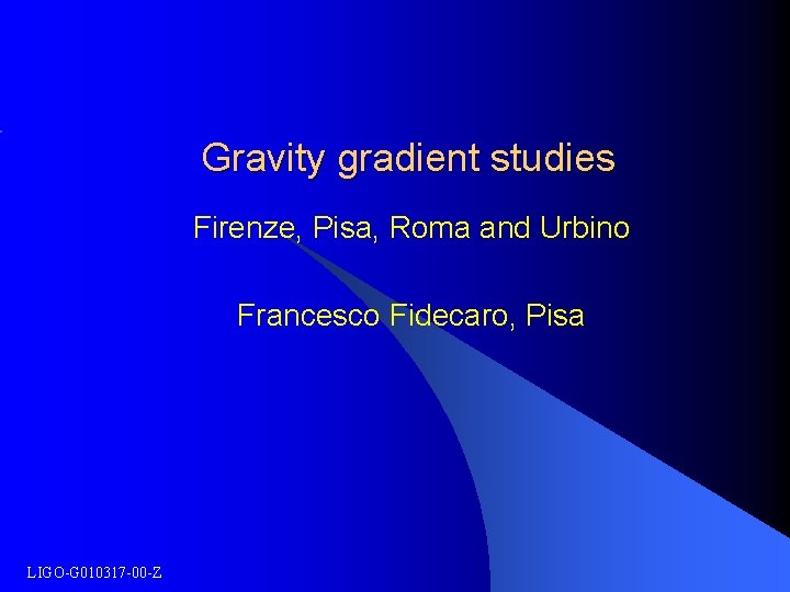 Gravity gradient studies Firenze, Pisa, Roma and Urbino Francesco Fidecaro, Pisa LIGO-G 010317 -00