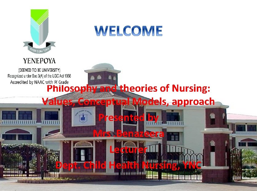 Philosophy and theories of Nursing: Values, Conceptual Models, approach Presented by Mrs. Benazeera Lecturer