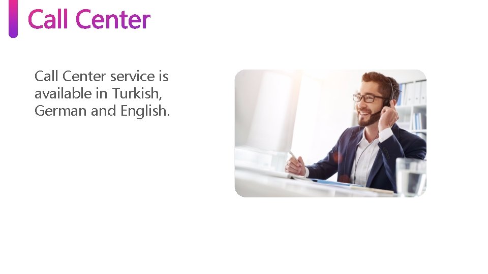 Call Center service is available in Turkish, German and English. Call Center service is available in Turkish, German and English.