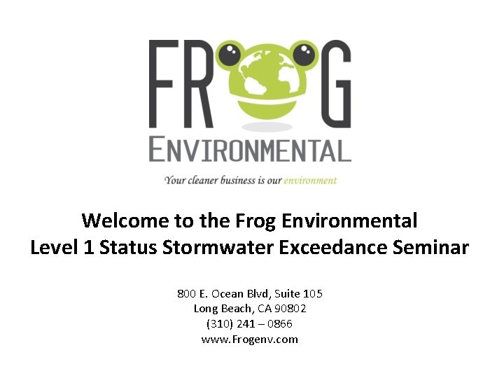 Welcome to the Frog Environmental Level 1 Status Stormwater Exceedance Seminar 800 E. Ocean