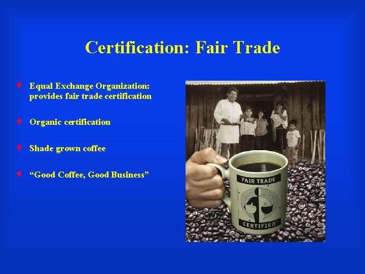 Certification: Fair Trade Equal Exchange Organization: provides fair trade certification Organic certification Shade grown