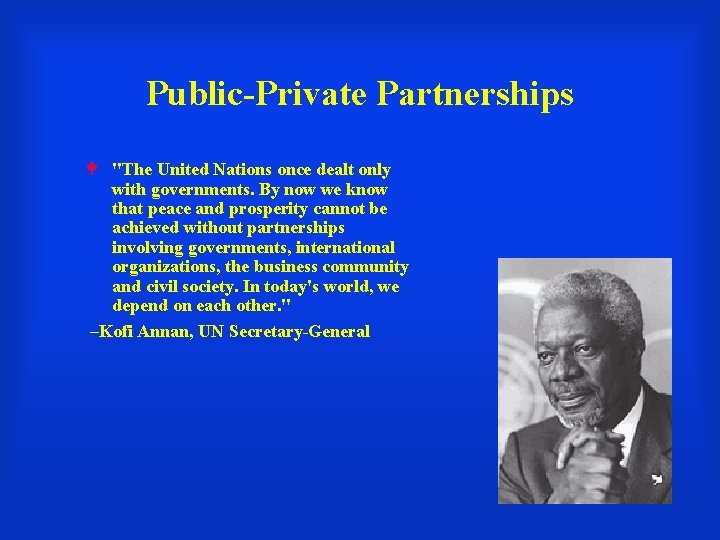 Public-Private Partnerships "The United Nations once dealt only with governments. By now we know