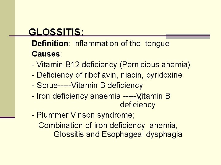 GLOSSITIS: Definition: Inflammation of the tongue Causes: - Vitamin B 12 deficiency (Pernicious anemia)