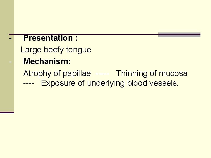 - Presentation : Large beefy tongue Mechanism: Atrophy of papillae ----- Thinning of mucosa