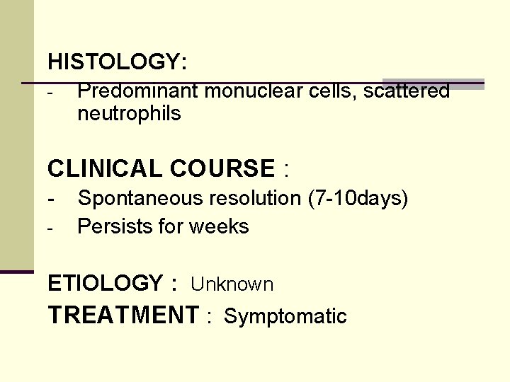 HISTOLOGY: - Predominant monuclear cells, scattered neutrophils CLINICAL COURSE : - Spontaneous resolution (7