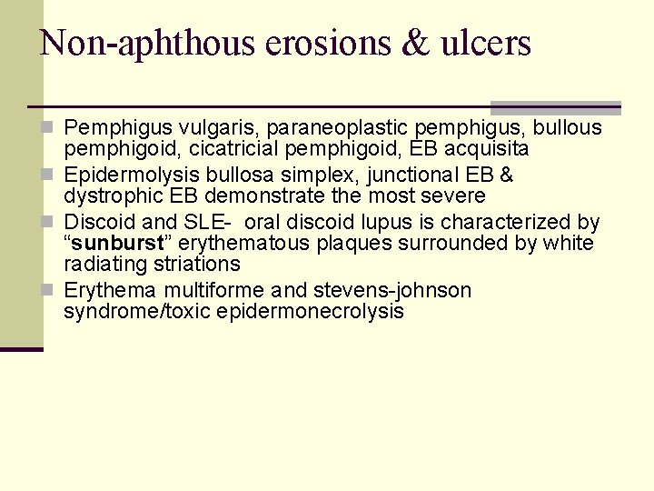 Non-aphthous erosions & ulcers n Pemphigus vulgaris, paraneoplastic pemphigus, bullous pemphigoid, cicatricial pemphigoid, EB