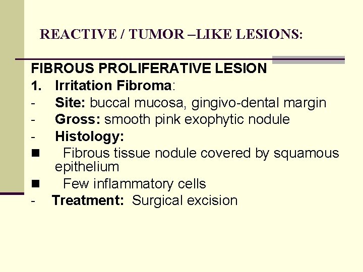 REACTIVE / TUMOR –LIKE LESIONS: FIBROUS PROLIFERATIVE LESION 1. Irritation Fibroma: Site: buccal mucosa,