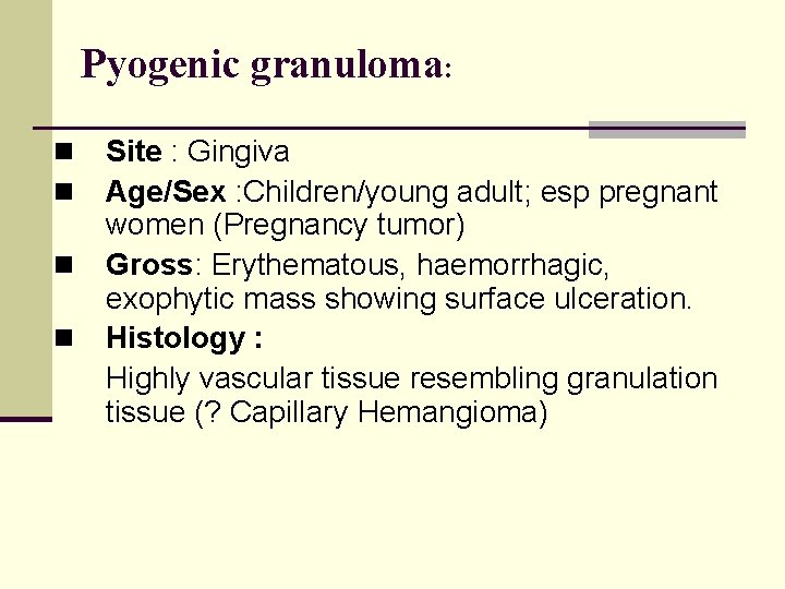 Pyogenic granuloma: n n Site : Gingiva Age/Sex : Children/young adult; esp pregnant women