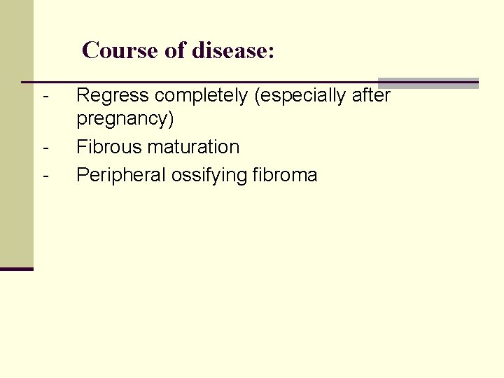 Course of disease: - Regress completely (especially after pregnancy) Fibrous maturation Peripheral ossifying fibroma
