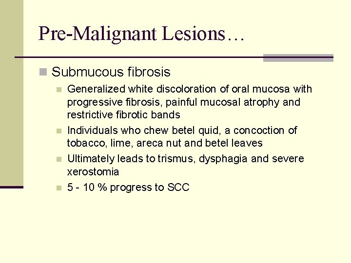 Pre-Malignant Lesions… n Submucous fibrosis n n Generalized white discoloration of oral mucosa with