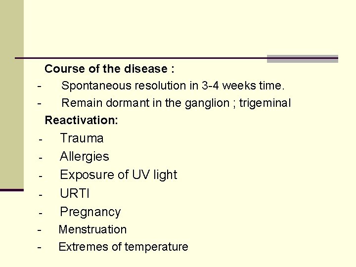 Course of the disease : Spontaneous resolution in 3 -4 weeks time. Remain dormant