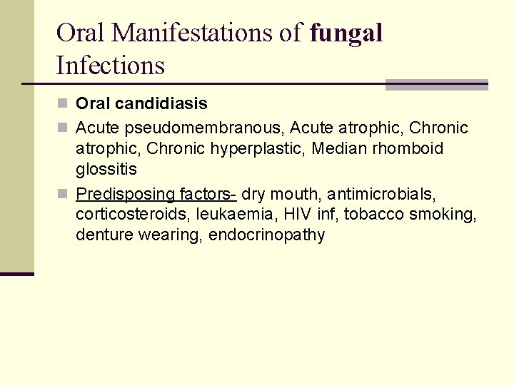 Oral Manifestations of fungal Infections n Oral candidiasis n Acute pseudomembranous, Acute atrophic, Chronic