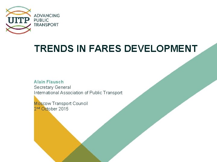 TRENDS IN FARES DEVELOPMENT Alain Flausch Secretary General International Association of Public Transport Moscow