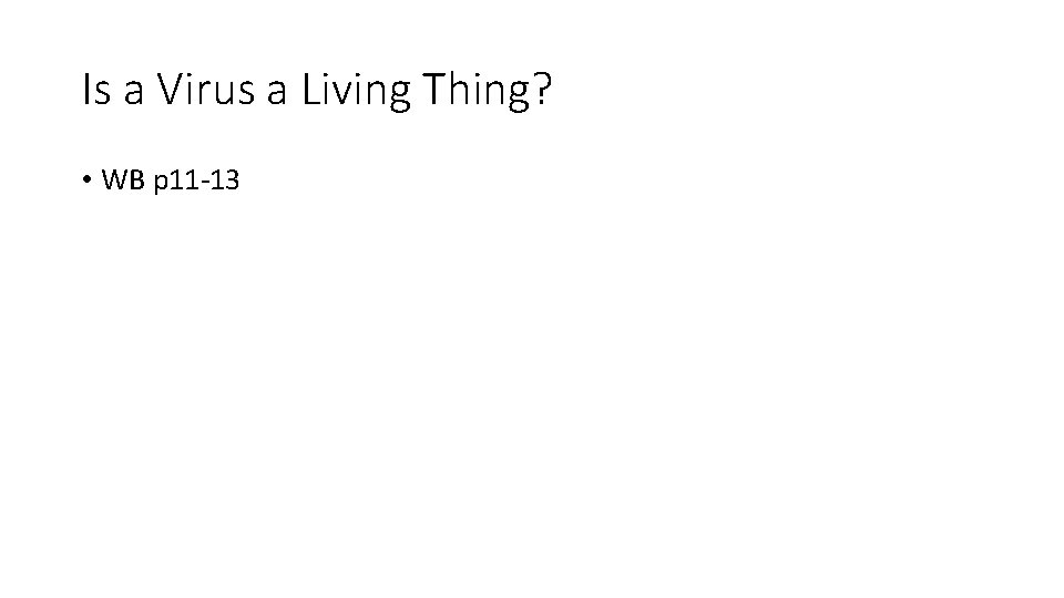 Is a Virus a Living Thing? • WB p 11 -13 