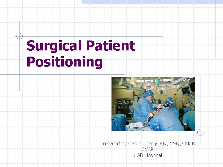 Surgical Patient Positioning Prepared by Cecile Cherry, RN, MSN, CNOR CVOR UAB Hospital 