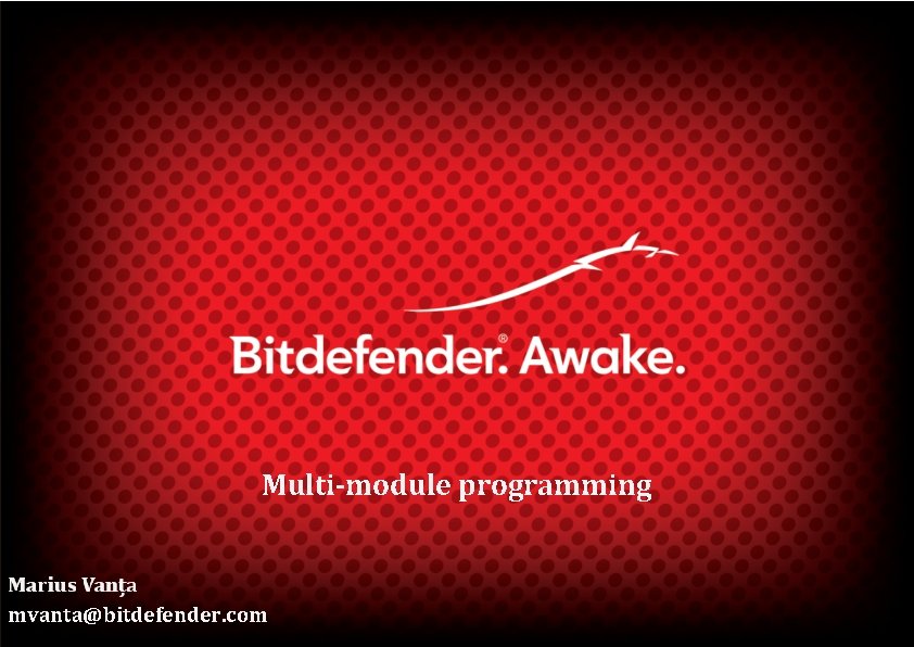 Multi-module programming mvanta@bitdefender. com 