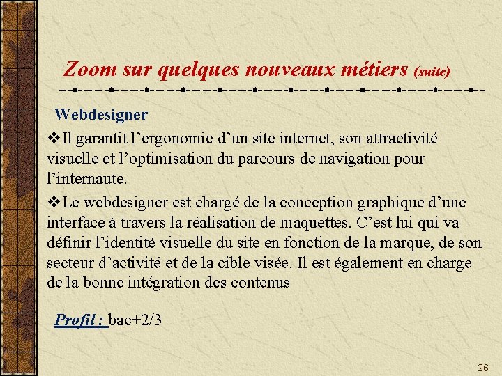 Zoom sur quelques nouveaux métiers (suite) Webdesigner v. Il garantit l’ergonomie d’un site internet,